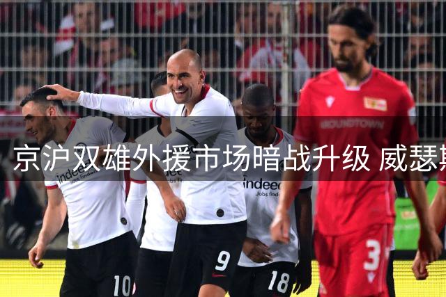 京沪双雄外援市场暗战升级 威瑟斯庞与克里斯成抢手货