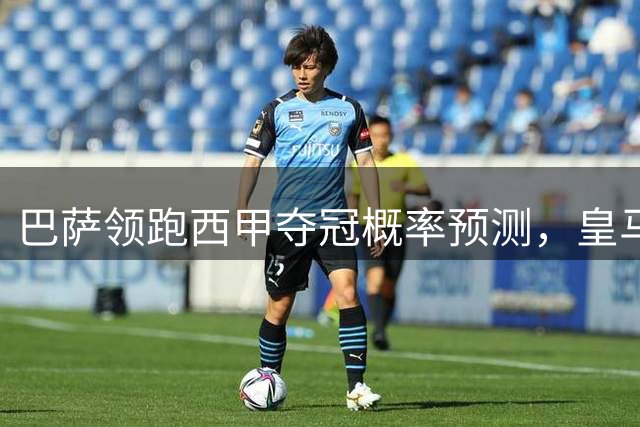 巴萨领跑西甲夺冠概率预测，皇马紧随其后