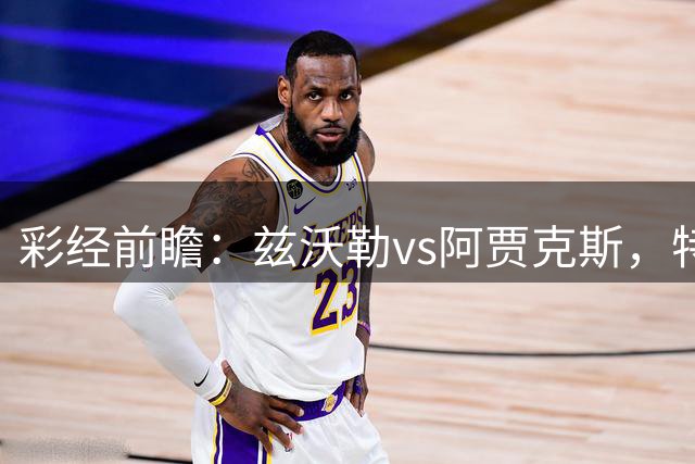 彩经前瞻：兹沃勒vs阿贾克斯，特尔施特根可能迎来首秀