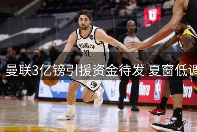 曼联3亿镑引援资金待发 夏窗低调背后暗藏玄机