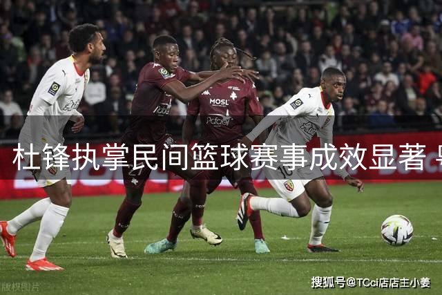 杜锋执掌民间篮球赛事成效显著 粤BA总决赛星光熠熠