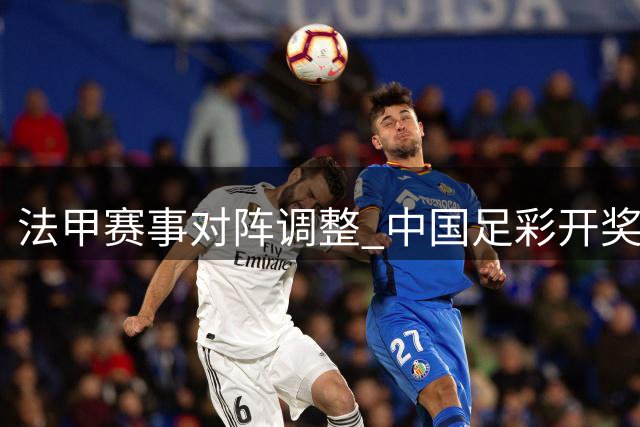 法甲赛事对阵调整 中国足彩开奖规则仍依原始顺序