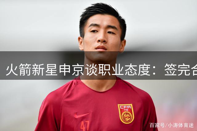 火箭新星申京谈职业态度：签完合同即刻瞄准更高目标