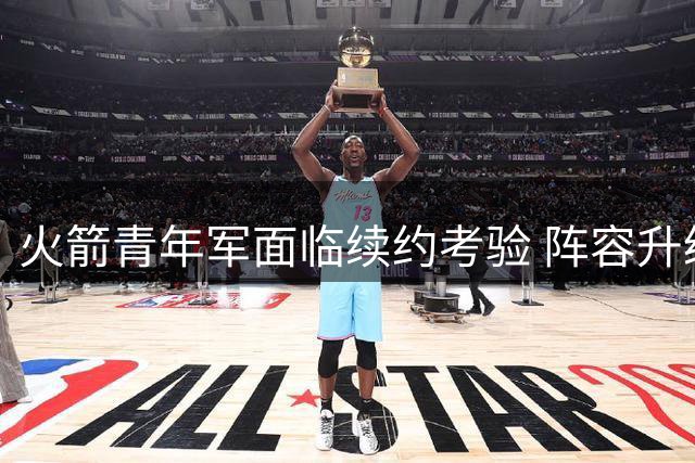 火箭青年军面临续约考验 阵容升级迫在眉睫