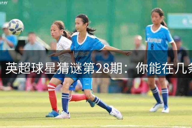 英超球星猜谜第28期：你能在几条线索内锁定真身？
