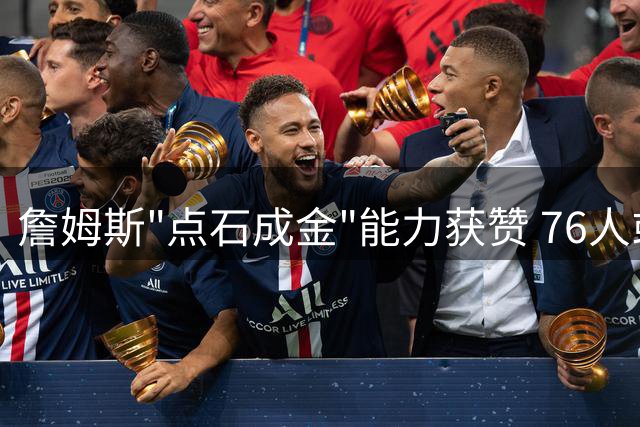 詹姆斯"点石成金"能力获赞 76人或收获下一个逆袭新星