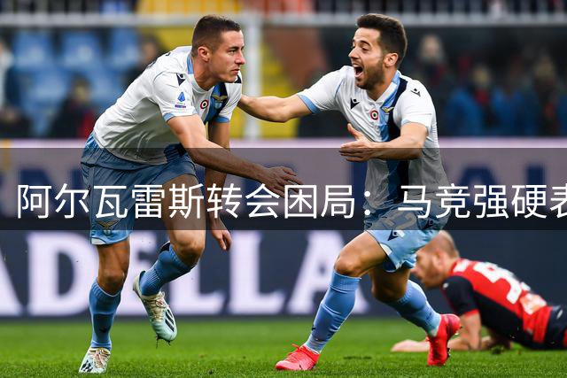 阿尔瓦雷斯转会困局：马竞强硬表态 巴萨梦碎英超法甲成唯一出路
