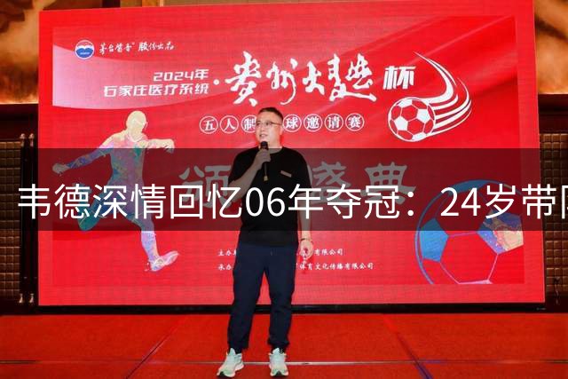 韦德深情回忆06年夺冠：24岁带队登顶是最骄傲时刻