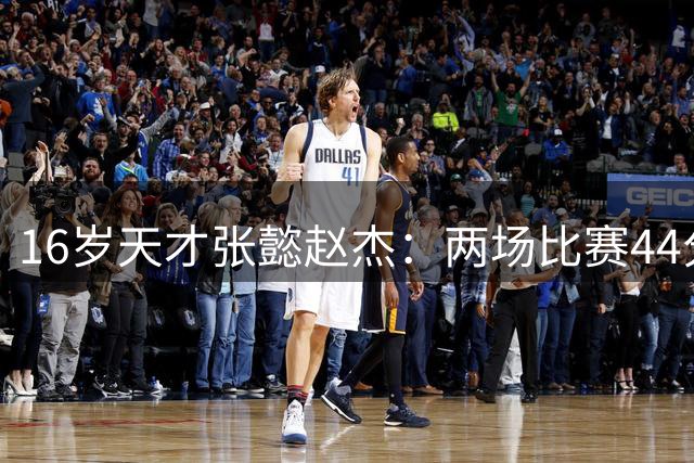 16岁天才张懿赵杰：两场比赛44分5板，中国男篮未来的中坚力量！