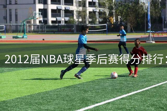 2012届NBA球星季后赛得分排行：浓眉领跑 利拉德紧随其后