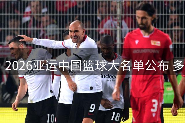 2026亚运中国篮球大名单公布 多名主力缺席新人挑大梁