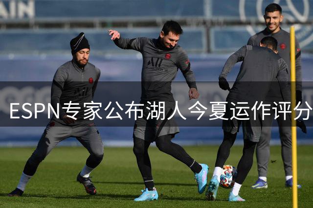 ESPN专家公布湖人今夏运作评分仅C+：詹皇离队后前七轮换仅剩一人