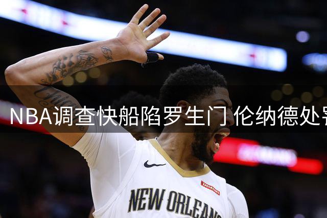 NBA调查快船陷罗生门 伦纳德处罚方案引争议